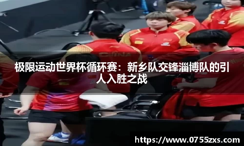 极限运动世界杯循环赛：新乡队交锋淄博队的引人入胜之战