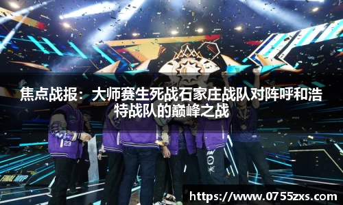 焦点战报：大师赛生死战石家庄战队对阵呼和浩特战队的巅峰之战