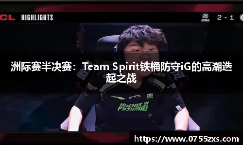 洲际赛半决赛：Team Spirit铁桶防守iG的高潮迭起之战